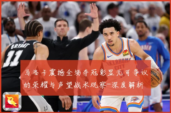 马洛卡震撼全场夺冠彰显无可争议的荣耀与声望战术观察-深度解析
