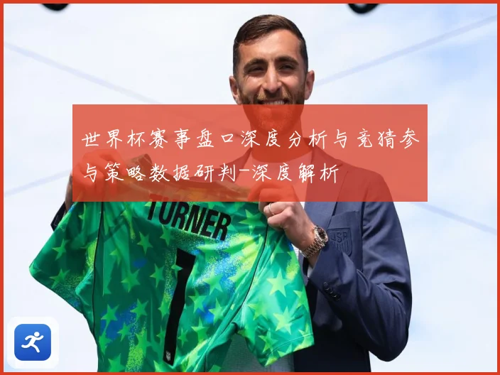 世界杯赛事盘口深度分析与竞猜参与策略数据研判-深度解析
