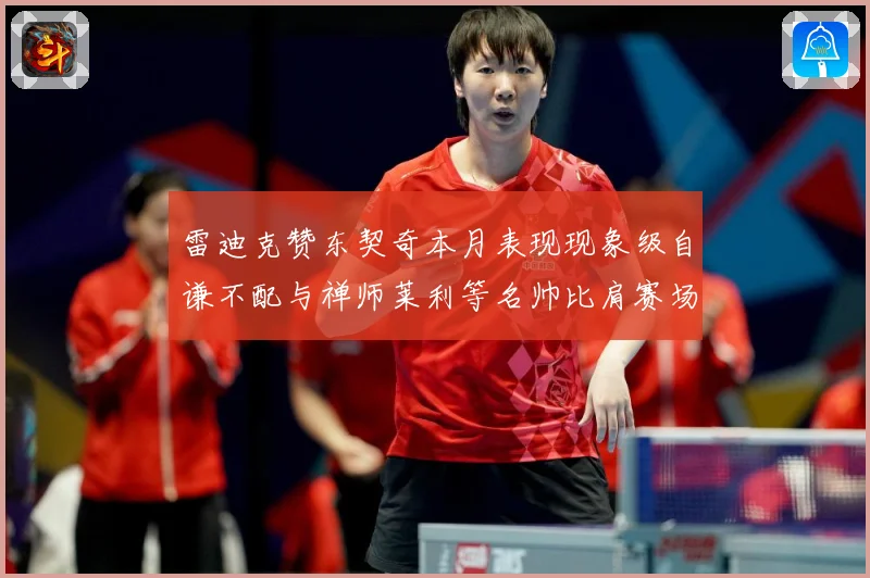 雷迪克赞东契奇本月表现现象级自谦不配与禅师莱利等名帅比肩赛场复盘-深度解析