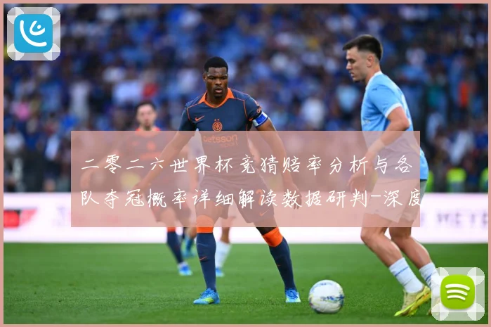 二零二六世界杯竞猜赔率分析与各队夺冠概率详细解读数据研判-深度解析