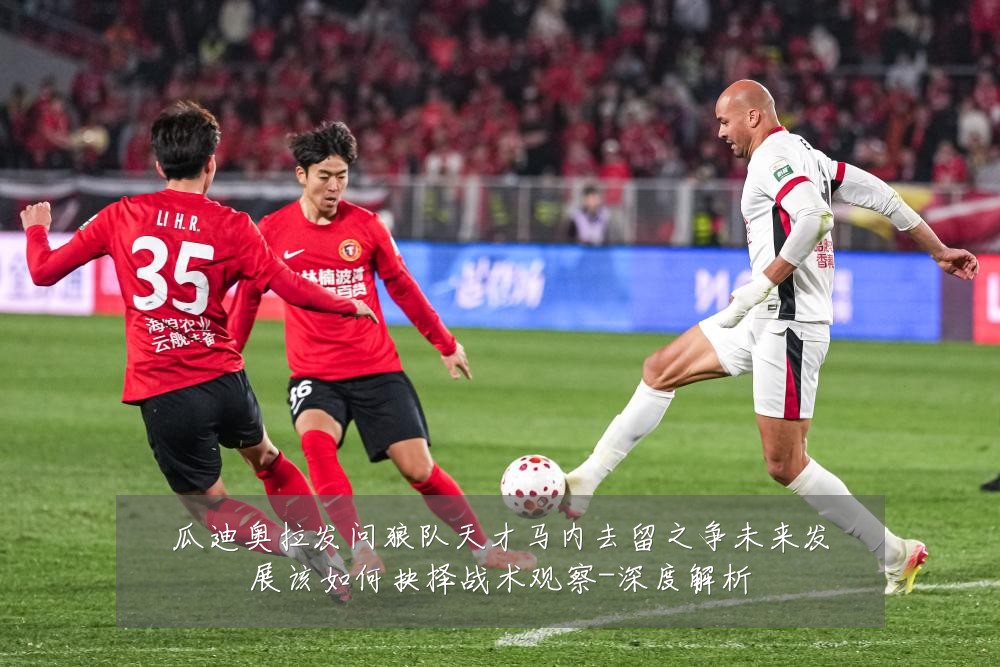瓜迪奥拉发问狼队天才马内去留之争未来发展该如何抉择战术观察-深度解析