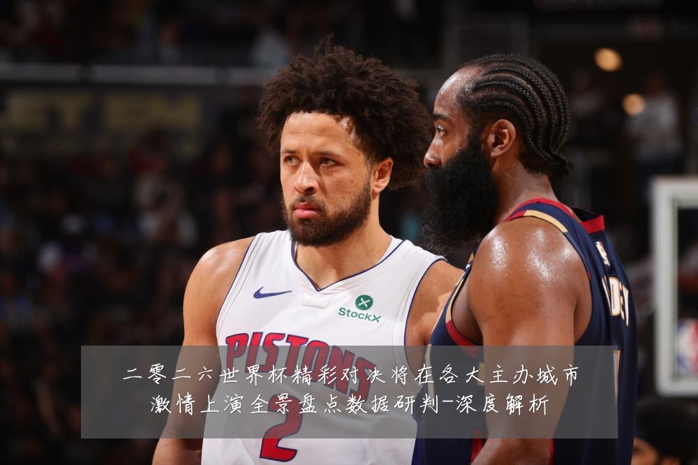 二零二六世界杯精彩对决将在各大主办城市激情上演全景盘点数据研判-深度解析